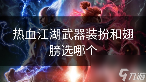 热血江湖武器装扮和翅膀选哪个