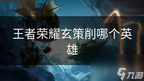 王者荣耀玄策削哪个英雄