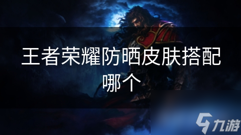 王者荣耀防晒皮肤搭配哪个