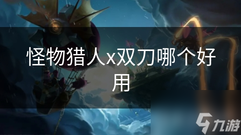 怪物猎人x双刀哪个好用