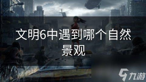 文明6中遇到哪个自然景观