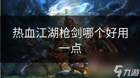 热血江湖枪剑哪个好用一点