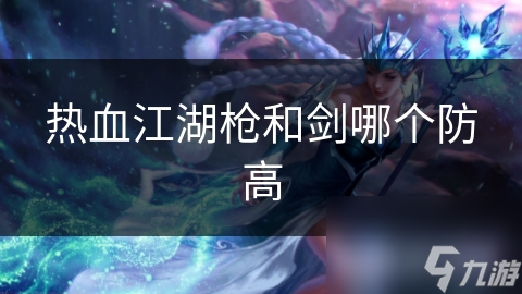 热血江湖枪和剑哪个防高