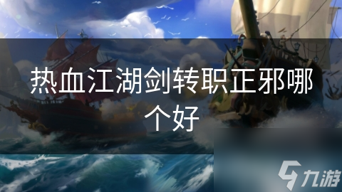 热血江湖剑转职正邪哪个好