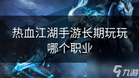 热血江湖手游长期玩玩哪个职业