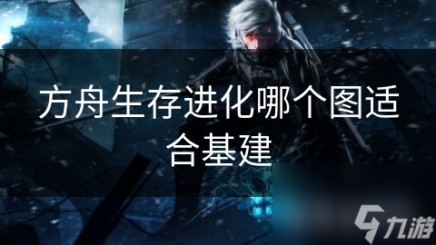 方舟生存进化哪个图适合基建