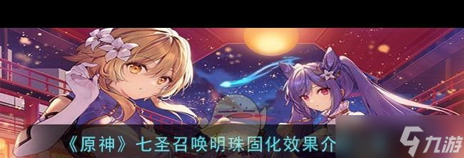 《原神》七圣召唤明珠固化效果介绍一览？原神内容介绍