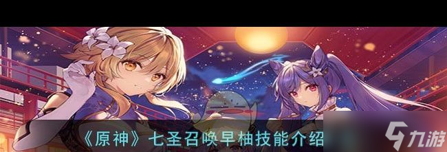 《原神》七圣召唤早柚技能介绍一览？原神内容分享