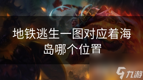 地铁逃生一图对应着海岛哪个位置