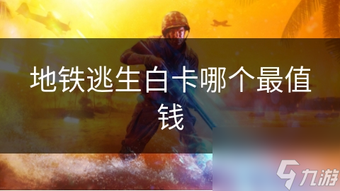 地铁逃生白卡哪个最值钱