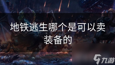 地铁逃生哪个是可以卖装备的