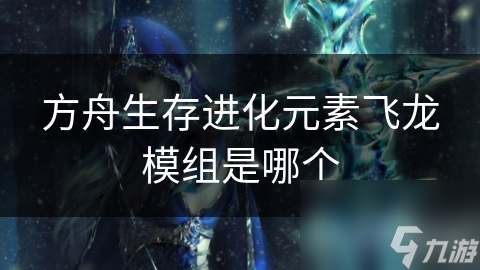 方舟生存进化元素飞龙模组是哪个