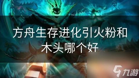 方舟生存进化引火粉和木头哪个好