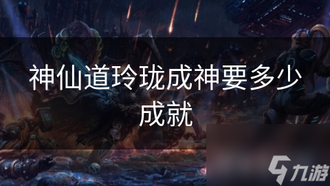 神仙道玲珑成神要多少成就