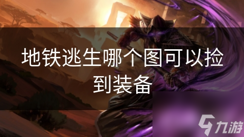 地铁逃生哪个图可以捡到装备