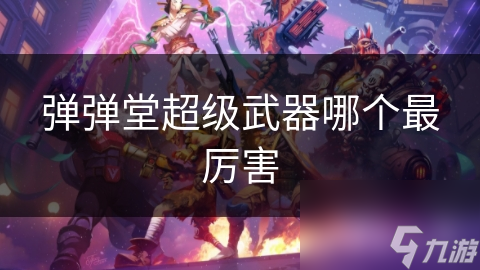 弹弹堂超级武器哪个最厉害