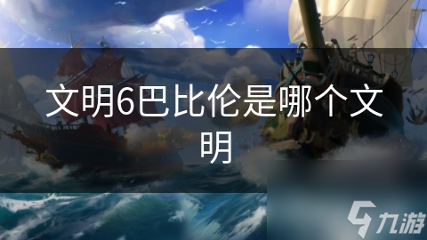 文明6巴比伦是哪个文明