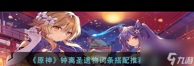《原神》钟离圣遗物词条搭配推荐一览？原神攻略推荐