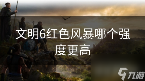 文明6红色风暴哪个强度更高
