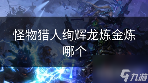 怪物猎人绚辉龙炼金炼哪个