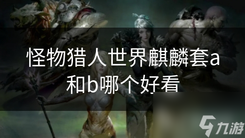 怪物猎人世界麒麟套a和b哪个好看