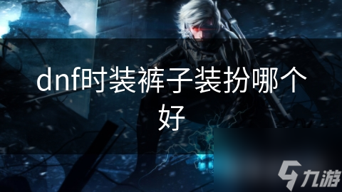 dnf时装裤子装扮哪个好