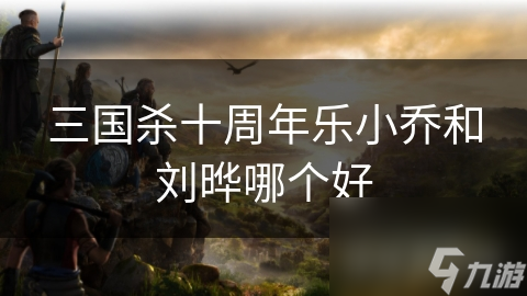 三国杀十周年乐小乔和刘晔哪个好