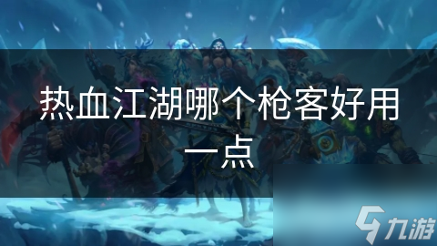 热血江湖哪个枪客好用一点