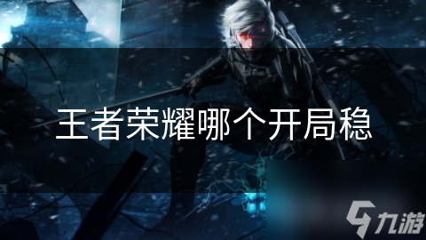 王者荣耀哪个开局稳
