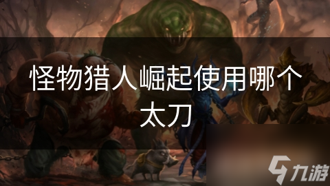 怪物猎人崛起使用哪个太刀