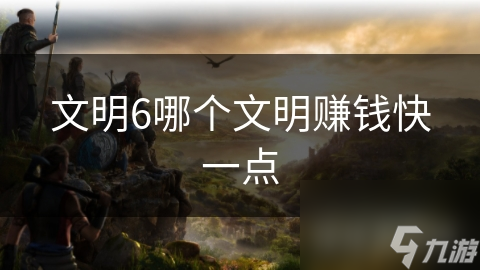 文明6哪个文明赚钱快一点