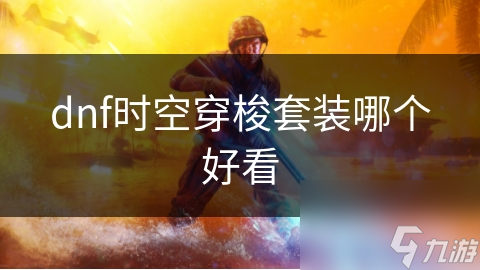 dnf时空穿梭套装哪个好看