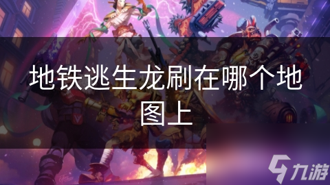 地铁逃生龙刷在哪个地图上