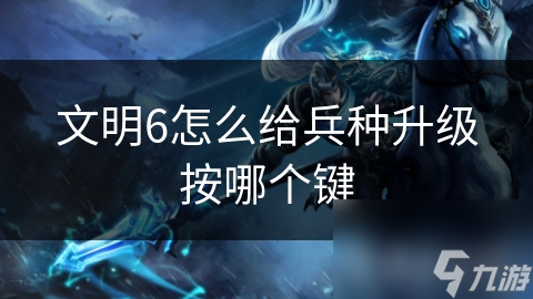文明6怎么给兵种升级按哪个键