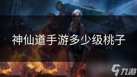 神仙道手游多少级桃子