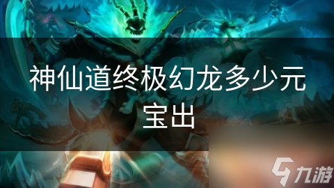 神仙道终极幻龙多少元宝出