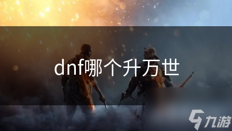 dnf哪个升万世