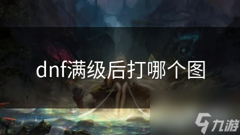 dnf满级后打哪个图