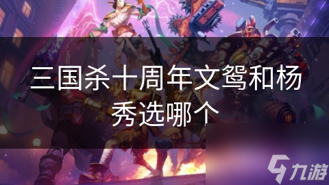 三国杀十周年文鸳和杨秀选哪个