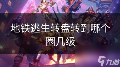 地铁逃生转盘转到哪个圈几级