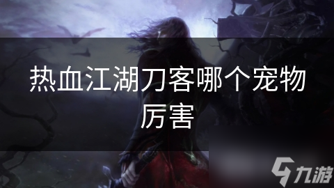 热血江湖刀客哪个宠物厉害