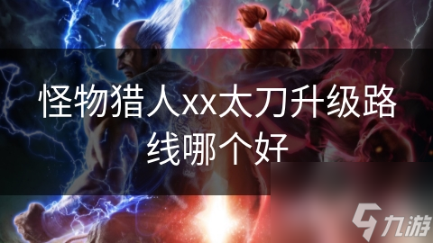 怪物猎人xx太刀升级路线哪个好