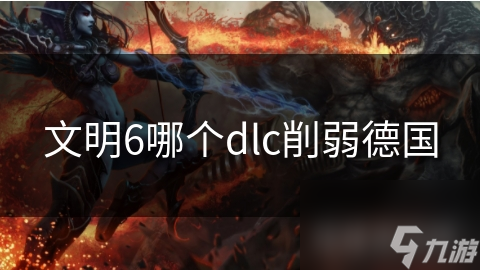 文明6哪个dlc削弱德国