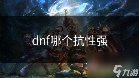 dnf哪个抗性强