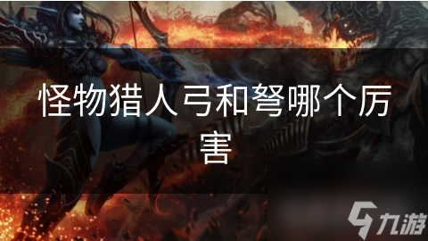 怪物猎人弓和弩哪个厉害