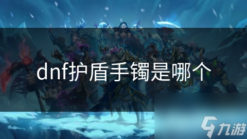 dnf护盾手镯是哪个