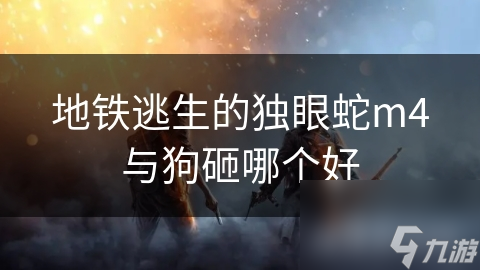 地铁逃生的独眼蛇m4与狗砸哪个好