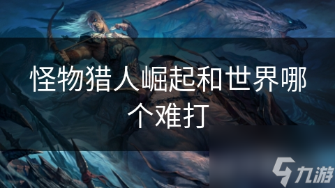 怪物猎人崛起和世界哪个难打