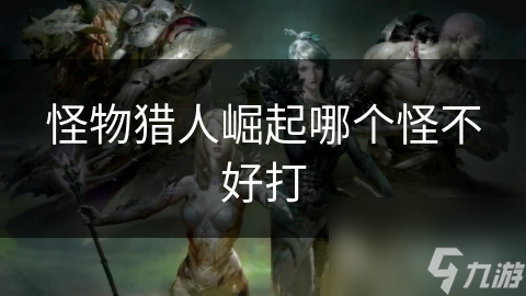怪物猎人崛起哪个怪不好打