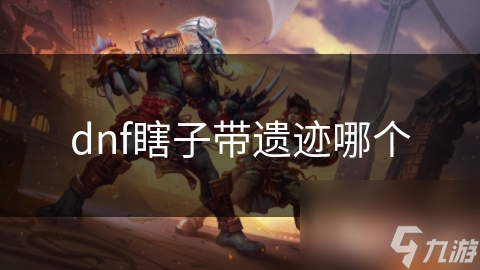 dnf瞎子带遗迹哪个